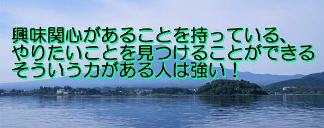 興味関心があることを持っている、やりたいことを見つけることができる人が運をつかむ