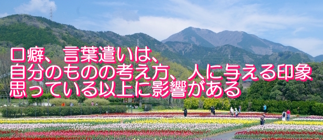 口癖、言葉遣いは、自分の考え方、人に与える印象などに強く影響がある